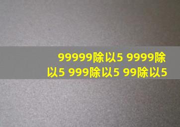 99999除以5 9999除以5 999除以5 99除以5